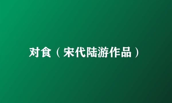 对食（宋代陆游作品）