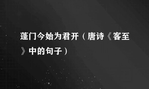 蓬门今始为君开（唐诗《客至》中的句子）