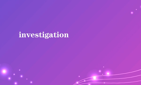 investigation