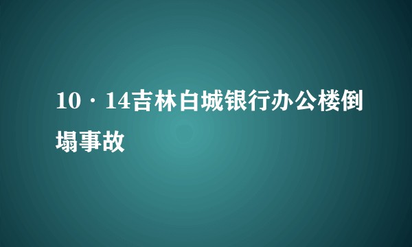 10·14吉林白城银行办公楼倒塌事故