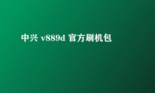 中兴 v889d 官方刷机包