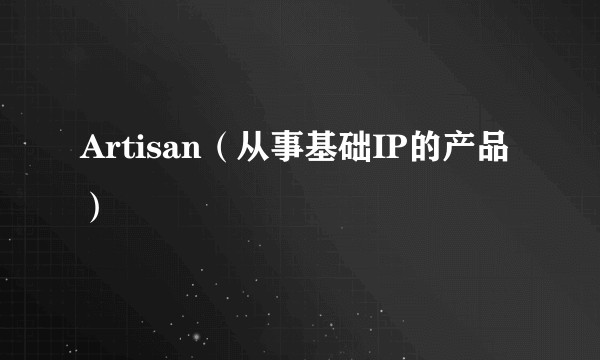 Artisan（从事基础IP的产品）