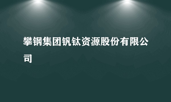 攀钢集团钒钛资源股份有限公司