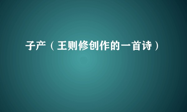 子产（王则修创作的一首诗）