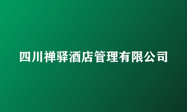四川禅驿酒店管理有限公司