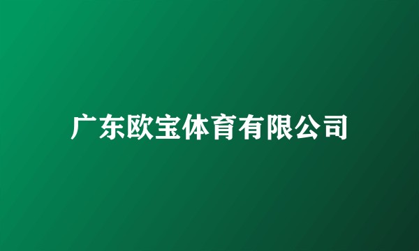 广东欧宝体育有限公司