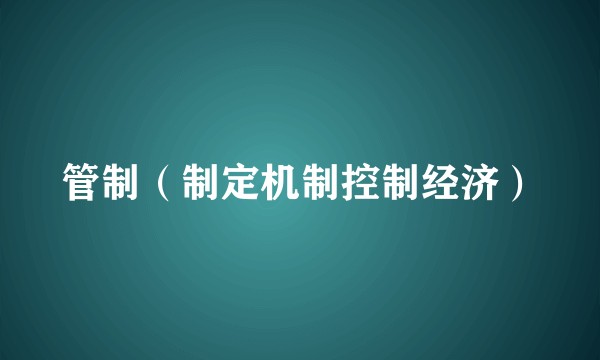 管制（制定机制控制经济）