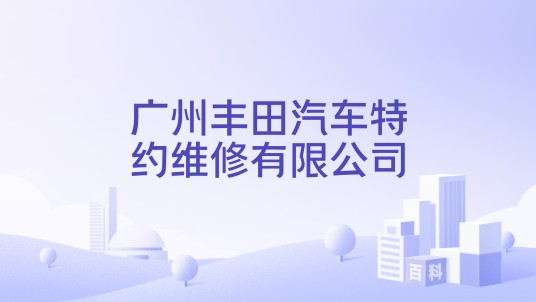 广州丰田汽车特约维修有限公司