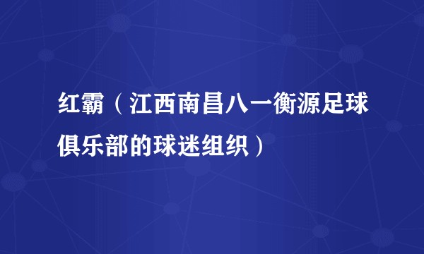 红霸（江西南昌八一衡源足球俱乐部的球迷组织）
