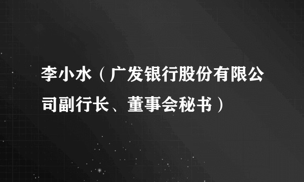 李小水（广发银行股份有限公司副行长、董事会秘书）