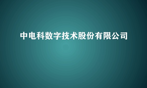 中电科数字技术股份有限公司