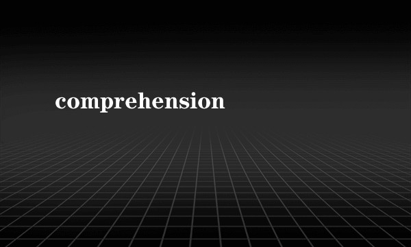 comprehension