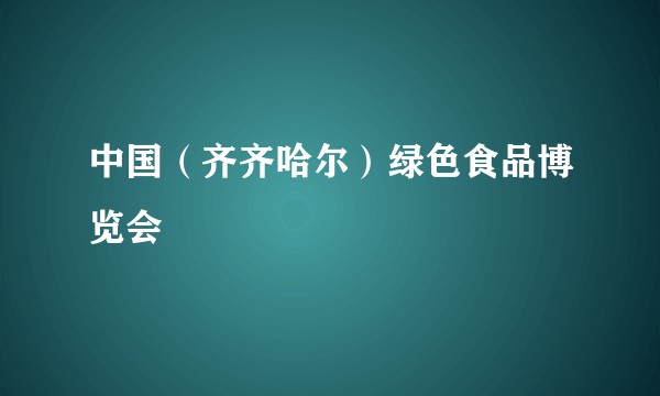 中国（齐齐哈尔）绿色食品博览会