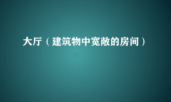 大厅（建筑物中宽敞的房间）