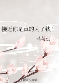 接近你是真的为了钱！
