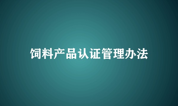 饲料产品认证管理办法