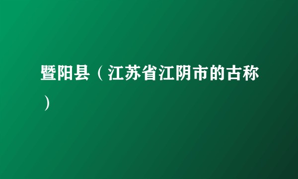 暨阳县（江苏省江阴市的古称）