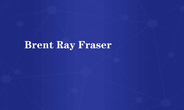 Brent Ray Fraser