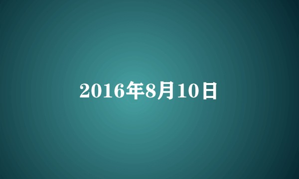 2016年8月10日