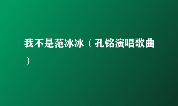 我不是范冰冰（孔铭演唱歌曲）