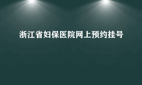浙江省妇保医院网上预约挂号