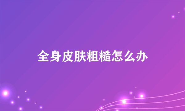 全身皮肤粗糙怎么办