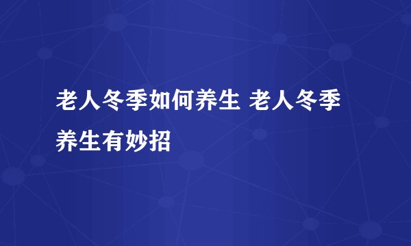 老人冬季如何养生 老人冬季养生有妙招