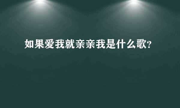 如果爱我就亲亲我是什么歌？