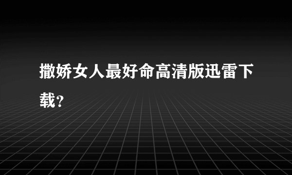撒娇女人最好命高清版迅雷下载？