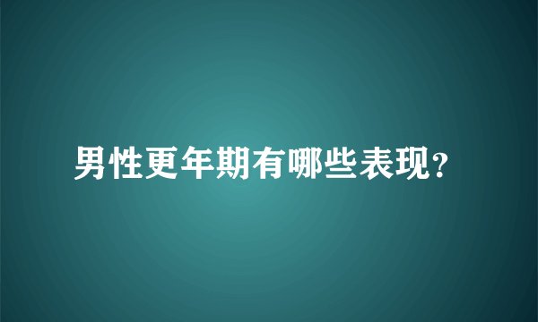 男性更年期有哪些表现？