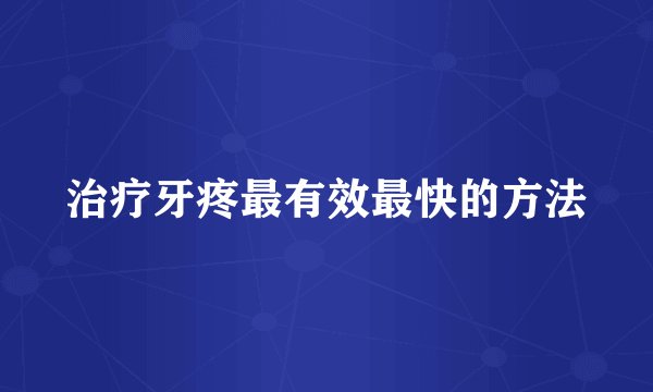 治疗牙疼最有效最快的方法