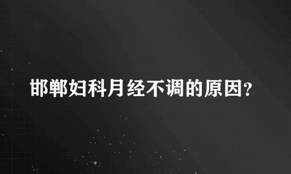 邯郸妇科月经不调的原因？