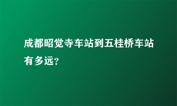 成都昭觉寺车站到五桂桥车站有多远？