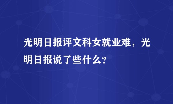 光明日报评文科女就业难，光明日报说了些什么？