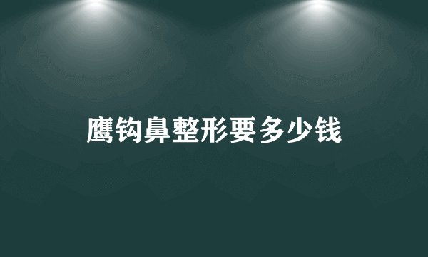 鹰钩鼻整形要多少钱