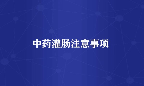 中药灌肠注意事项 