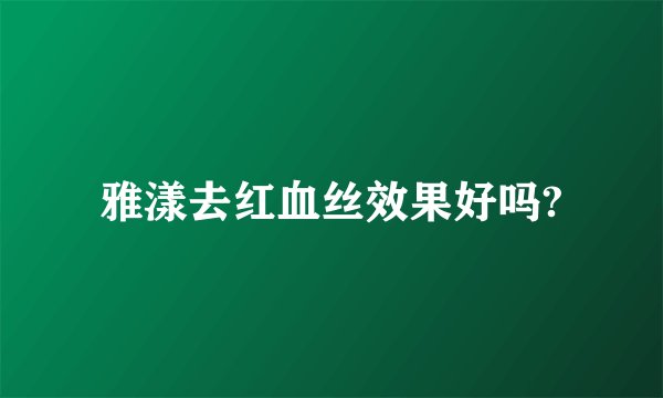 雅漾去红血丝效果好吗?