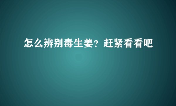 怎么辨别毒生姜？赶紧看看吧