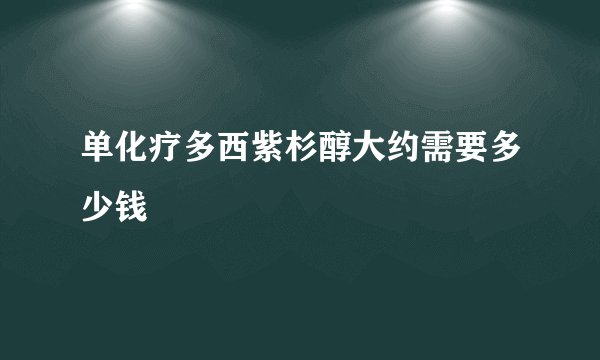 单化疗多西紫杉醇大约需要多少钱