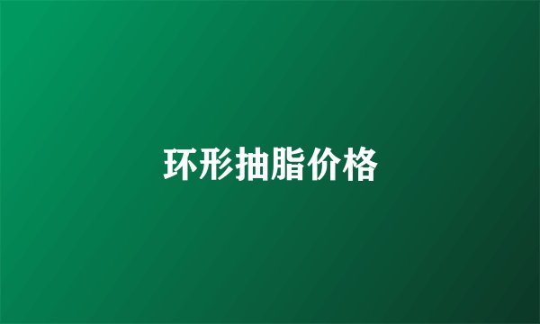 环形抽脂价格