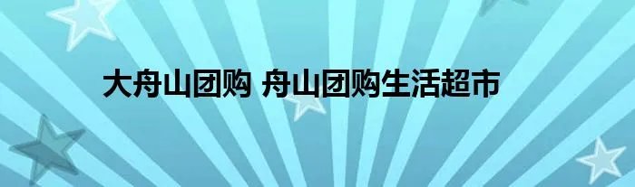 大舟山团购 舟山团购生活超市