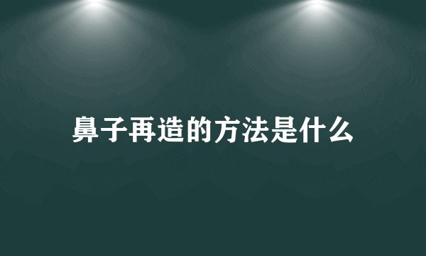 鼻子再造的方法是什么