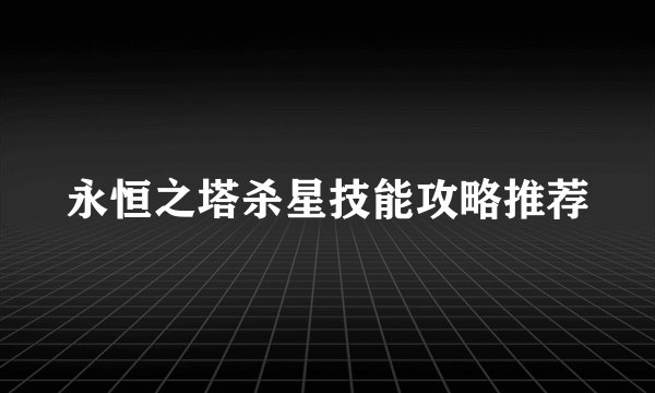 永恒之塔杀星技能攻略推荐