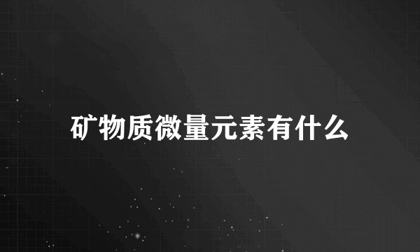 矿物质微量元素有什么