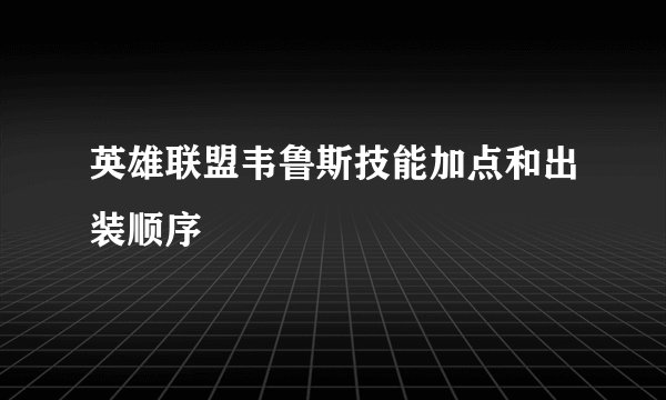 英雄联盟韦鲁斯技能加点和出装顺序
