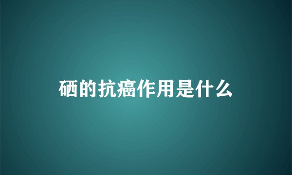 硒的抗癌作用是什么