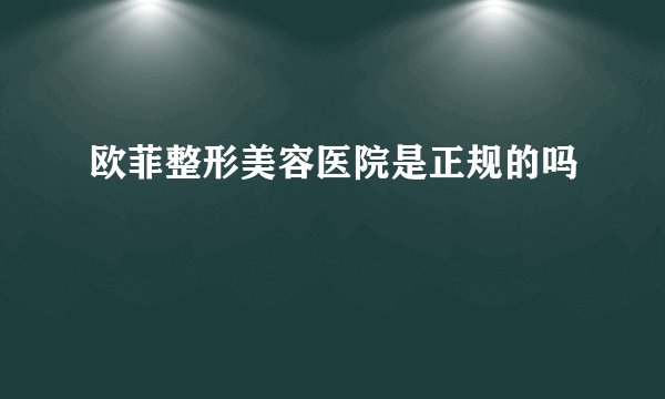 欧菲整形美容医院是正规的吗