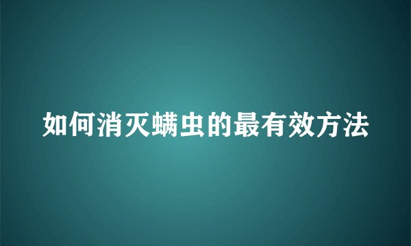 如何消灭螨虫的最有效方法