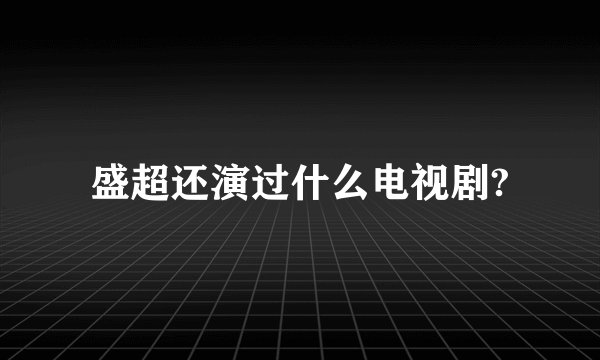 盛超还演过什么电视剧?