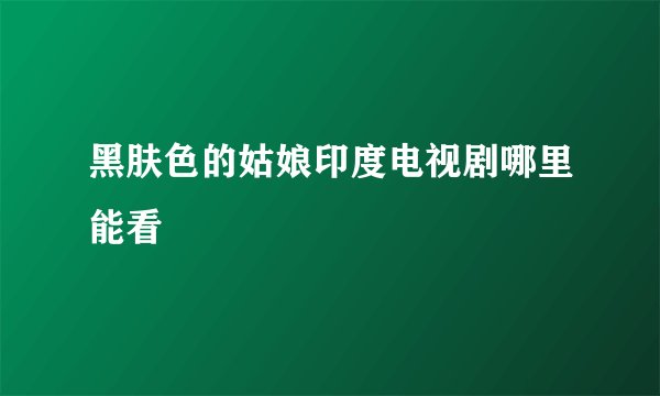黑肤色的姑娘印度电视剧哪里能看